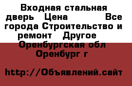 Входная стальная дверь › Цена ­ 4 500 - Все города Строительство и ремонт » Другое   . Оренбургская обл.,Оренбург г.